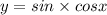 y = sin \times cosx