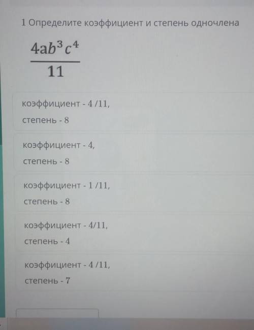 1 Определите коэффициент и степень одночлена 4ab3c411коэффициент - 4/11,Степень - 8коэффициент - 4,с