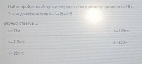 Найти пройденный путь и скорость тела в момент времени t=10 с. Закон движения тела X-5+2t+t2Верных о
