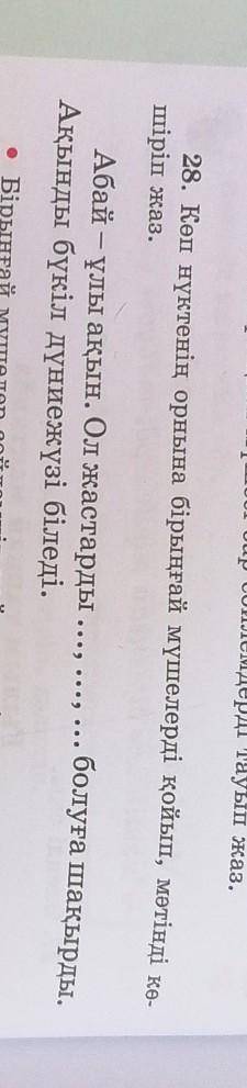 28. Көп нүктенің орнына бірыңғай мүшелерді қойып, мәтінді кө- шіріп жаз.Абай – ұлы ақын. Ол жастарды