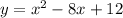 y=x^{2} -8x+12