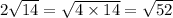 2 \sqrt{14} = \sqrt{4 \times 14} = \sqrt{52}