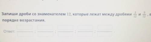 Запиши дроби со знаменателем 12, которые лежат между дробями 3/12 и9/12,в порядке возрастания.ответ: