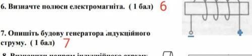 за 6,7 6: Визначте полюси електромагніта. 7: Опишіть будову генератора індукційного струму. Єсть скр