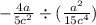 - \frac{4a}{5 {c}^{2} } \div ( \frac{a {}^{2} }{15c {}^{4} })