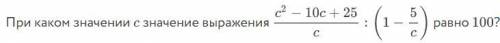 При каком значении c значение выражения c^2−10c+25c/c : (1−5/c) равно 100?