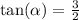 \tan( \alpha ) = \frac{3}{2}