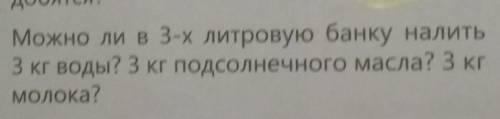 1.Можно ли в 3-х литровую банку налить3 кг воды? 3 кг подсолнечного масла? 3 кгмолока?​