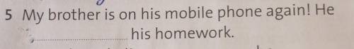 My brother is on his mobile phone again! He - - - - his homework. в каком времени тут вставлять слов