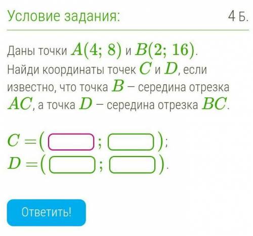 Даны точки A(4,8) и B(2,16) Найди координаты C и D, если известно, что точка B- середина отрезка AC,