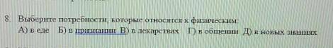 Выберите потребности,которые относятся к физическим. А) в еде, б) в признании, в) в лекарствах, г) в