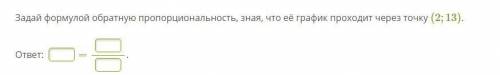 Задай формулой обратную пропорциональность, зная, что её график проходит через точку (2;13).