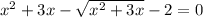 {x}^{2} + 3x - \sqrt{ {x}^{2} + 3x } - 2 = 0