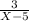 \frac{3}{X-5}