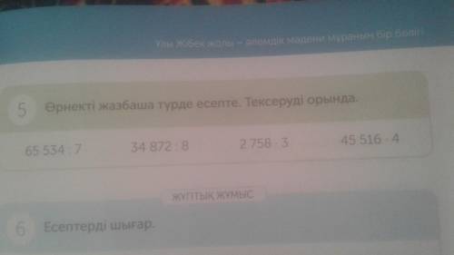 5.Өрнекті жазбаша түрде есепте.Тексеруді орында. 65 534:7= 34 872:8= 2 758×3= 45 516×4=