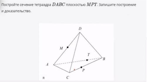 С ГЕОМЕТРИЕЙ Постройте сечение тетраэдра DABC с плоскостью MPT. Запишите построение и док-во.