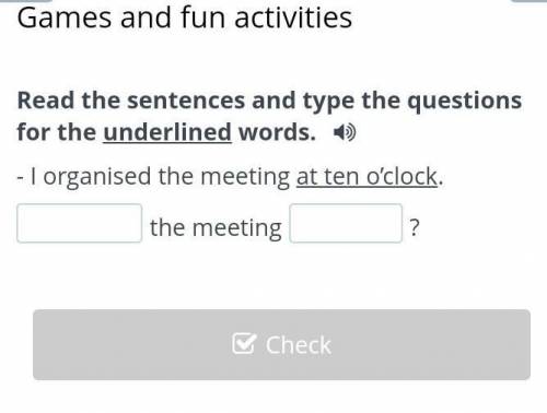 Read the sentences and type the questions for the underlined words. - I organised the meeting at ten