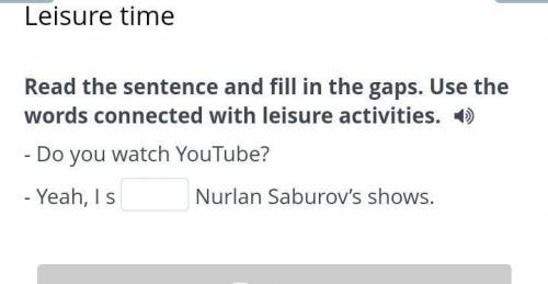 Read the sentence and fill in the gaps. Use the words connected with leisure activities. :)- Do you