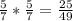 \frac{5}{7} *\frac{5}{7}=\frac{25}{49}