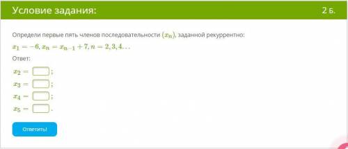 Определи первые пять членов последовательности (xn), заданной рекуррентно: x1=−6, xn=xn−1+7, n=2,3,4