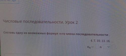 Числовые последовательности. Урок 2 Составь одну из возможных формул n-го члена последовательности4,