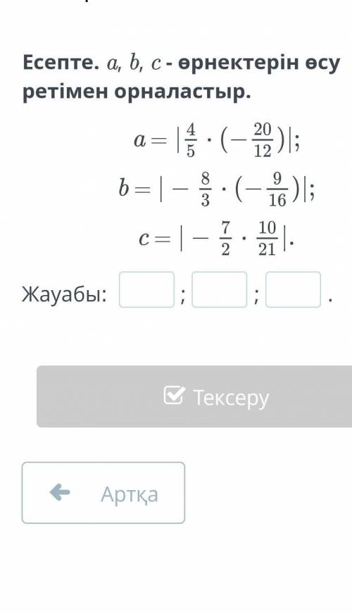 Есепте а,b,c өрнектерін өсу ретімен орналастыр​