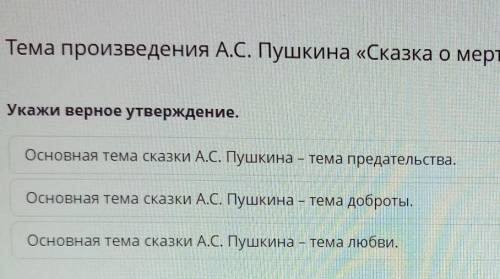 Тема произведения А.С. Пушкина «Сказка о мертвой царевне и о семи богатырях» Укажи верное утверждени