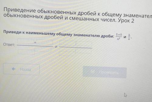 Приведи к наименьшему общему знаменателю дроби: и 2 ответ:Назвае-приведи к наименьшему общему знамен