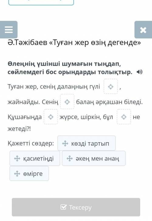 Өлеңнің үшінші шумағын тыңдап, сөйлемдегі бос орындарды толықтыр. Туған жер, сенің далаңның гүлі , ж