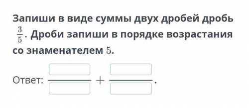 Запиши в виде суммы двух дробей дробь Дроби запиши в порядке возрастания со знаменателем 5.ответ:​