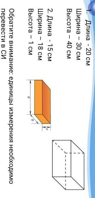 Найдите объем куба если длина=20см,ширина=30см,высота40см.Переведите единицы измерения в число СИ 2