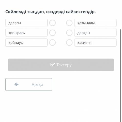 Сөйлемді тыңдап, сөздерді сәйкестендір. даласы топырағы қойнауы қазыналы дарқан қасиетті Артқа Тексе