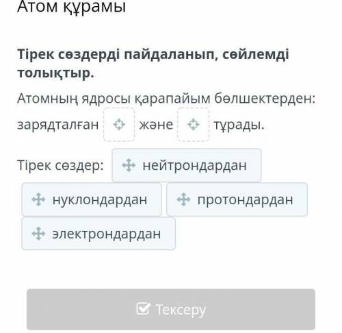 Атом құрамы тірек сөздерді пайдаланып сөйлемді толықтыр керек болп тұр​