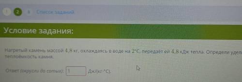 Условие задания: Нагретый камень массой 4,8 кг, охлаждаясь в воде на 2°С, передаёт ей 4,8 кДж тепла.