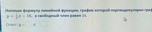 Напиши формулу линейной функции, график которой перпендикулярен графику функцииу = х + 16, а свободн