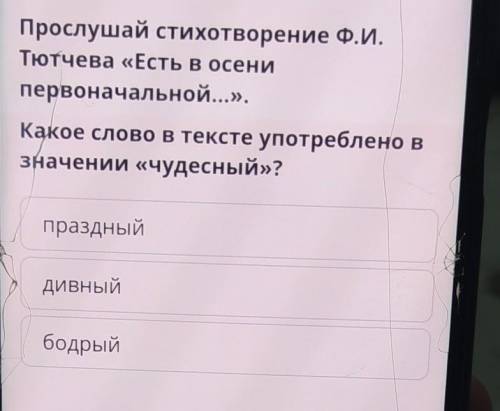 Прослушай стихотворение Ф.И. Тютчева «Есть в осенипервоначальной...».Какое слово в тексте употреблен