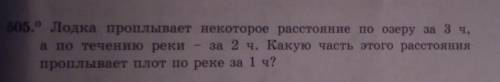 505. Лодка проплывает некоторое расстояние по озеру за 2 ч. а по течению рекиза 2 ч. Какую часть это