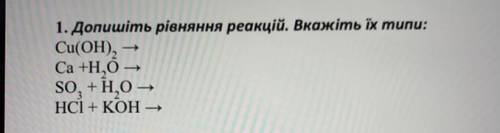 1. Допишіть рівняння реакцій. Вкажіть їх типи: Cu(OH), - Са +Н,0 – SO, +Н,0 - HCI + КОН