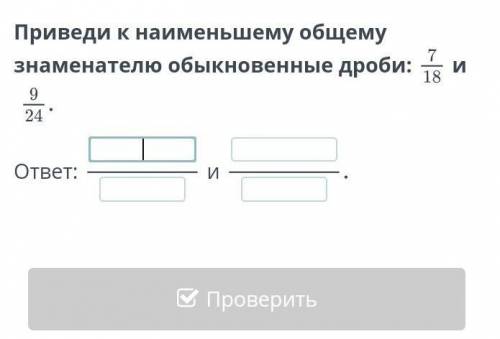 Приведи к нименьшему общему знаменателю обыкновенные дробьи:7/18 и