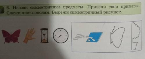 6. Назови симметричные предметы. Приведи свои примеры. Сложи лист пополам. Вырежи симметричный рисун