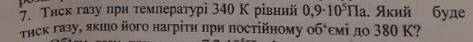 Тиск газу при температурі 340 К рівний 0,9*10^5Па. Який буде тикс газу, якщо його нагріти при постій