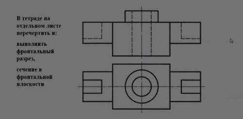 в тетради на отдельном листе перечертить и выполнить фронтальный разрез, сечение в фронтальной плоск
