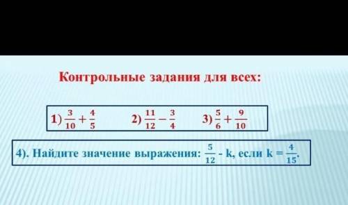 Контрольная работа для всех: 1) 3/10+5/4 2)11/12-3/4 3) 5/6+9/10 не говорите что не знаете или не