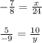 - \frac{7}{8} = \frac{x}{24} \\ \\ \frac{5}{ - 9} = \frac{10}{y} \\