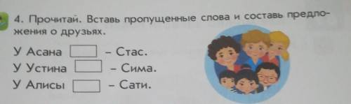 4. Прочитай. Вставь пропущенные слова и составь предло- жения о друзьях.У Асана - Стас.У Устина – Си