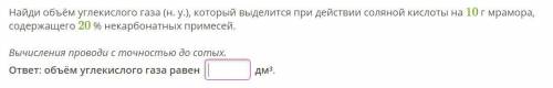 Найди объём углекислого газа (н. у.), который выделится при действии соляной кислоты на 10 г мрамора