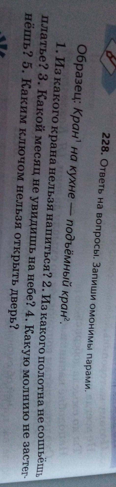 228. ответы на вопросы. Запиши омонимы парами. Образец Кран' на кухне - подъёмный кран.1.Из какого к