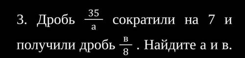 Дробь 35а сократили на 7 и получили дробь в8 . Найдите а и в.​