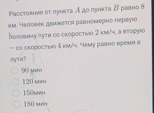 Выбери верный ответ Расстояние от пункта А до пункта В равно 8км. Человек движется равномерно первую