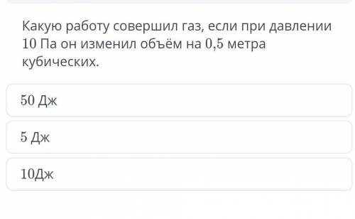 Какую работу совершил газ если при давление 10 Па он изменил объём на 0,5 метра кубических ​